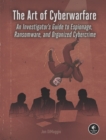The Art Of Cyberwarfare : An Investigator's Guide to Espionage, Ransomware, and Organized Cybercrime - Book