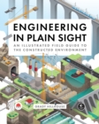 Engineering in Plain Sight : An Illustrated Field Guide to the Constructed Environment - Book