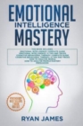 Emotional Intelligence Mastery : 7 Manuscripts: Emotional Intelligence x2, Cognitive Behavioral Therapy x2, How to Analyze People x2, Persuasion (Anger Management, NLP) - Book