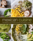 Mexican Cuisine : From Mexico to Your Kitchen Discover Easy Mexican Cooking - Book