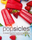 Popsicles : A Simple Popsicle Cookbook for Making Delicious Popsicles - Book