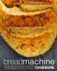 Bread Machine Cookbook : An Easy Bread Machine Cookbook with Easy Bread Machine Recipes - Book