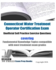 Connecticut Water Treatment Operator Certification Exam Unofficial Self Practice Exercise Questions : covering Fundamental Knowledge Topics compatible with most treatment exam grades - Book
