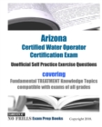 Arizona Certified Water Operator Certification Exam Unofficial Self Practice Exercise Questions : covering Fundamental TREATMENT Knowledge Topics compatible with exams of all grades - Book