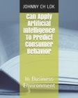Can Apply Artificial Intelligence To Predict Consumer Behavior : In Business Environment - Book
