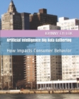 Artificial Intelligence Big Data Gathering : How Impacts Consumer Behavior - Book