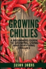 Growing Chilies - A Beginners Guide To Growing, Using, and Surviving Chilies : Everything You Need To Know To Successfully Grow Chilies At Home - Book