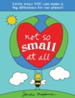 Not So Small at All : Little Ways YOU Can Make a Big Difference for Our Planet! - Book