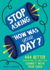 Stop Asking "How Was Your Day?" : 444 Better Questions to Help You Connect with Your Child - Book