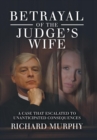 Betrayal of the Judge's Wife : A Case That Escalated to Unanticipated Consequences - Book