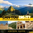 Can YOU Dig It? : Archaeology Lost & Found in the Sands of Time - Book