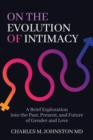 On the Evolution of Intimacy : A Brief Exploration into the Past, Present, and Future of Gender and Love - Book