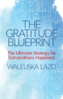 The Gratitude Blueprint : The Ultimate Strategy for Extraordinary Happiness - Book