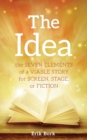 The Idea : The Seven Elements of a Viable Story for Screen, Stage or Fiction - Book