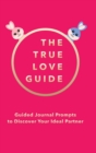 The True Love Guide : Guided Journal Prompts to Discover Your Ideal Partner - Book