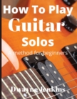 How To Play Guitar Solos : A method book for beginners - Book