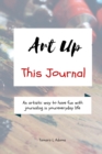 Art Up This Journal : An artistic way to have fun with journaling in your everyday life - Book