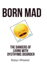 Born Mad : The Dangers of Living with Dysthymic Disorder - Book