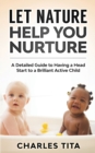 Let Nature Help You Nurture : A Detailed Guide to Having a Head Start to a Brilliant Active Child - Book