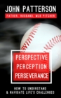 Perspective, Perception, Perseverance : How to Understand and Navigate Life's Challenges - Book