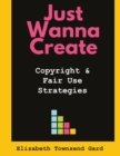 Just Wanna Create : Copyright and Fair Use Strategies - Book