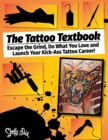 The Tattoo Textbook : Escape the Grind, Do What You Love, and Launch Your Kick-Ass Tattoo Career - Book