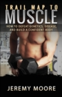 Trail Map to Muscle : How to Defeat Genetics, Disease, and Build A Confident Body - Book