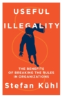 Useful Illegality : The Benefits of Breaking the Rules in Organizations - Book