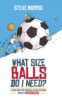 What Size Balls Do I Need? : A Roadmap for Survival In The Dizzying World of Youth Sports - Book