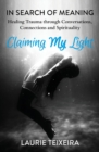 Claiming My Light : In Search of Meaning-Healing Trauma Through Conversations, Connections and Spirituality - Book