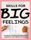 Skills for Big Feelings : A Guide for Teaching Kids Relaxation, Regulation, and Coping Techniques - Book