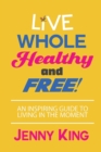 Live Whole, Healthy, and Free! - Book