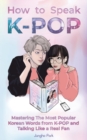 How to Speak KPOP : Mastering the Most Popular Korean Words from K-POP and Talking Like a Real Fan - Book