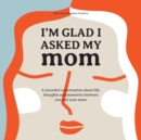 I'm Glad I Asked My Mom : A interview journal of my Moms life, thoughts and inspirations. - Book