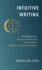 Intuitive Writing : The Remedy for Writer's Block and the Secret to Authentic Communication - Book