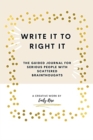 Write it to Right it : The Guided Journal for Serious People with Scattered Brainthoughts - Book