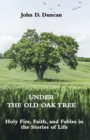 Under the Old Oak Tree : Holy Fire, Faith, and Fables in the Stories of Life: Holy Fire, Faith, and Fables - Book
