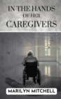 In the Hands of Her Caregivers : A 21st Century Experience of Healthcare in the USA - Book