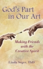 God's Part in Our Art : Making Friends with the Creative Spirit - Book