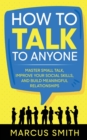 How to Talk to Anyone : Master Small Talk, Improve your Social Skills, and Build Meaningful Relationships - Book