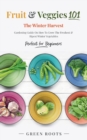 Fruit & Veggies 101 - The Winter Harvest : Gardening Guide on How to Grow the Freshest & Ripest Winter Vegetables (Perfect for Beginners) - Book