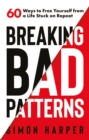 Breaking Bad Patterns : 60 Ways to Free Yourself from a Life Stuck on Repeat - Book