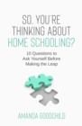 So, You're Thinking About Home Schooling? : 10 Questions to Ask Yourself Before Making the Leap - Book