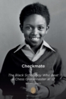Checkmate : The Black Schoolboy Who Beat a Chess Grandmaster at 12 - Book