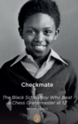 Checkmate : The Black Schoolboy Who Beat a Chess Grandmaster at 12 - Book