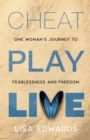 CHEAT PLAY LIVE : one woman's journey to fearlessness and freedom - Book