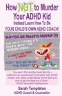 How NOT to Murder your ADHD Kid : Instead Learn How To Be Your Child's Own ADHD Coach - Book