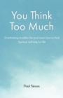 You Think Too Much : Overthinking muddles the mind Learn how to think Spiritual Self help for life - Book