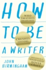 How to Be a Writer : Who smashes deadlines, crushes editors and lives in a solid gold hovercraft - Book