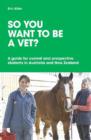 So You Want to be a Vet? A guide for current and prospective students in Australia and New Zealand - Book